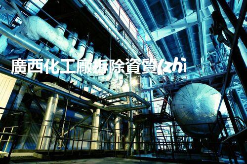 廣西化工廠拆除資質(zhì)：揭秘廢墟中的危險(xiǎn)與奇跡！